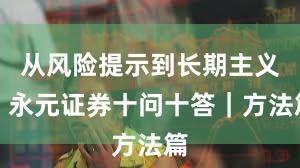 从风险提示到长期主义：永元证券十问十答｜方法篇
