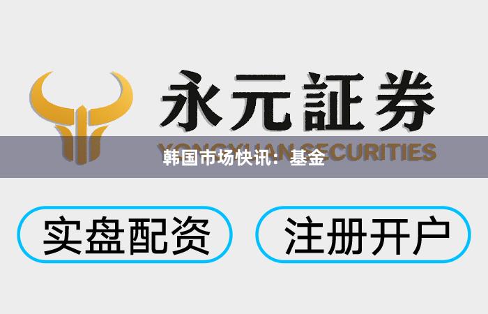 韩国市场快讯：基金