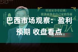 巴西市场观察：盈利预期 收盘看点