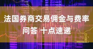 法国券商交易佣金与费率问答 十点速递