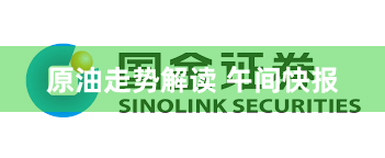 原油走势解读 午间快报