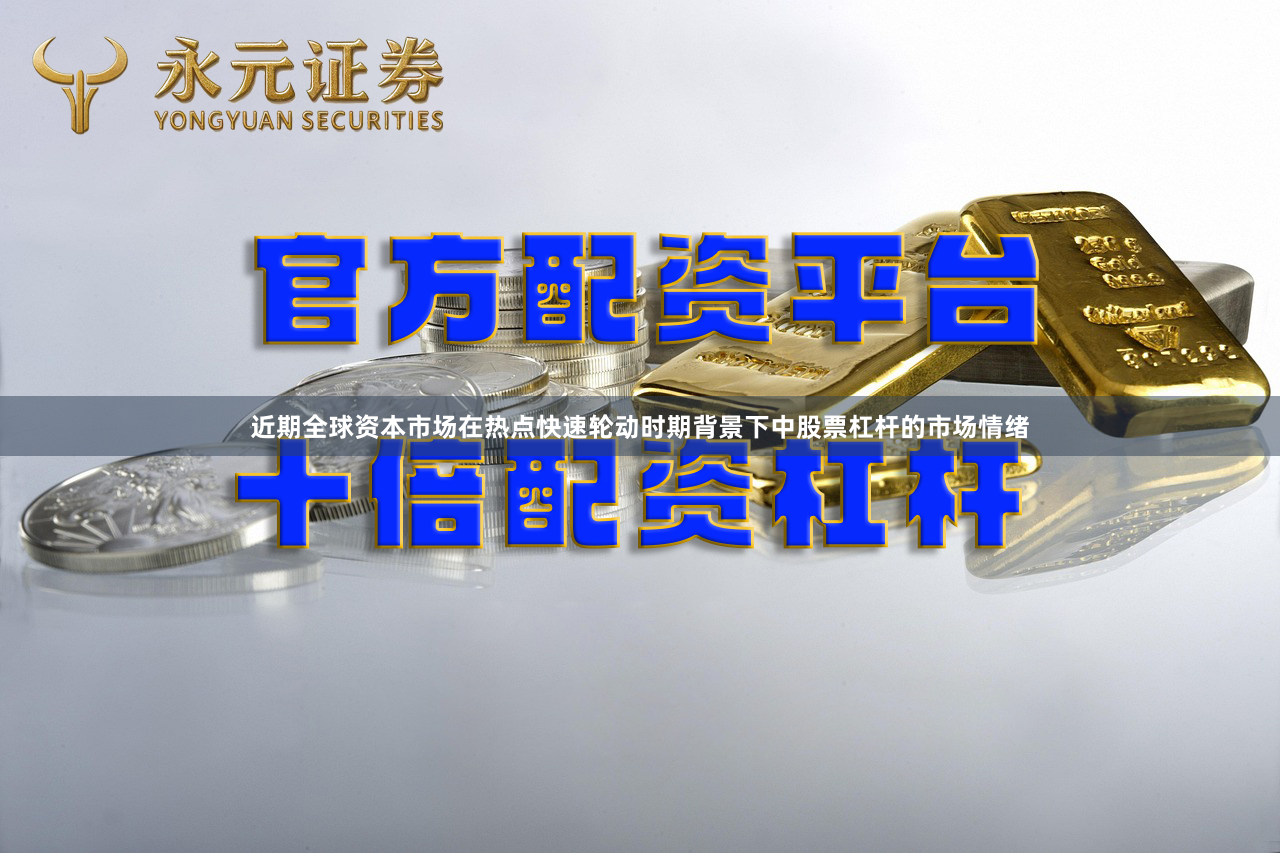 近期全球资本市场在热点快速轮动时期背景下中股票杠杆的市场情绪