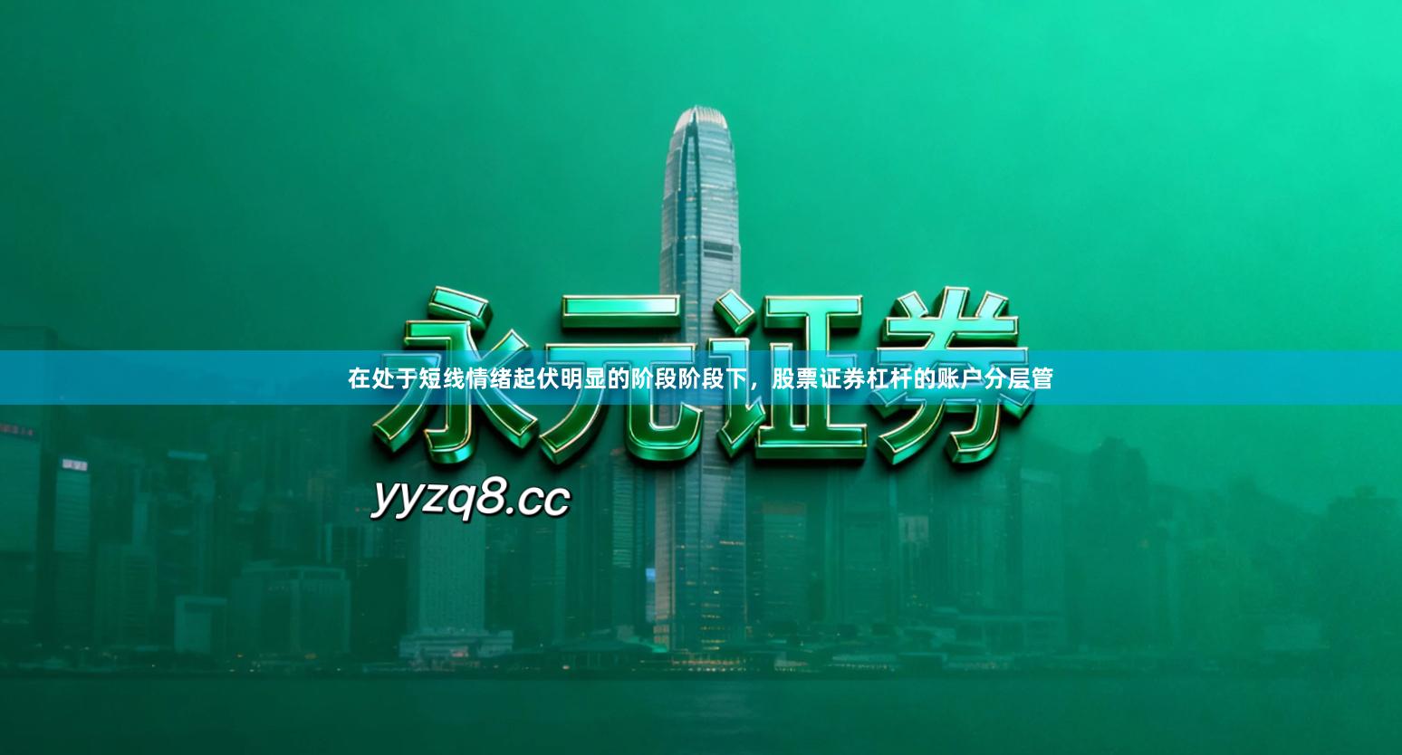 在处于短线情绪起伏明显的阶段阶段下，股票证券杠杆的账户分层管