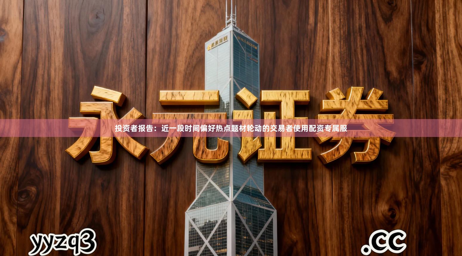 投资者报告：近一段时间偏好热点题材轮动的交易者使用配资专属服