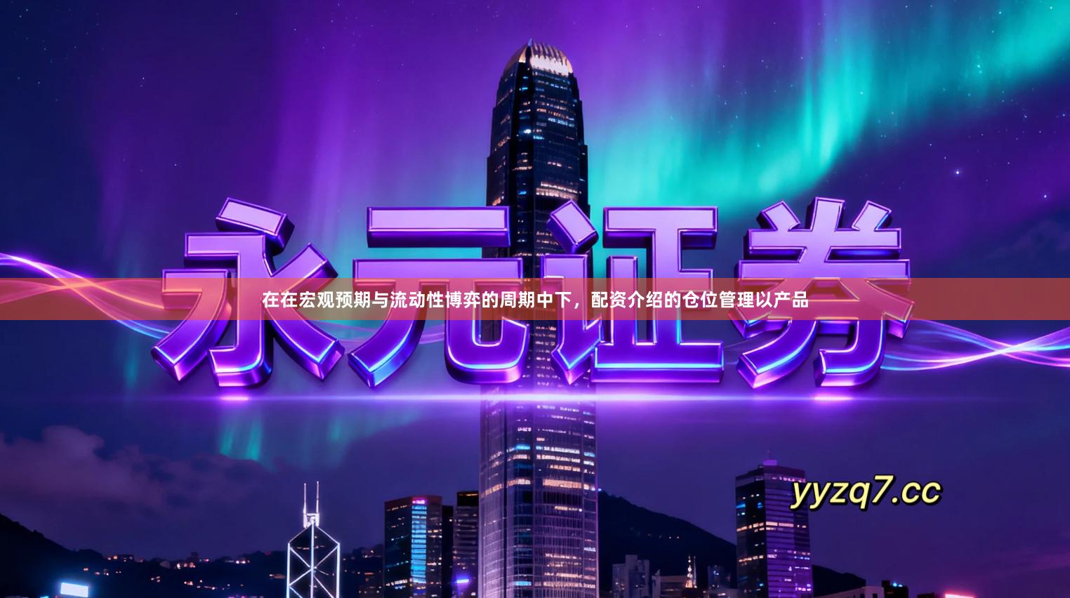 在在宏观预期与流动性博弈的周期中下，配资介绍的仓位管理以产品