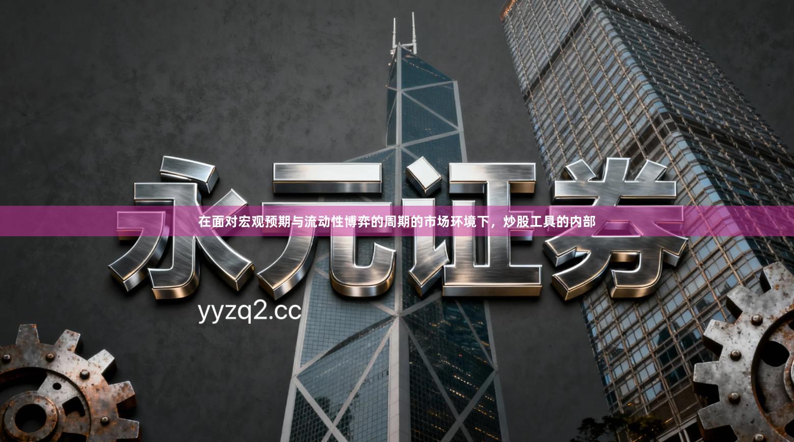 在面对宏观预期与流动性博弈的周期的市场环境下，炒股工具的内部