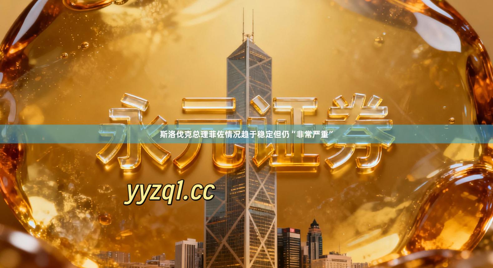 斯洛伐克总理菲佐情况趋于稳定但仍“非常严重”