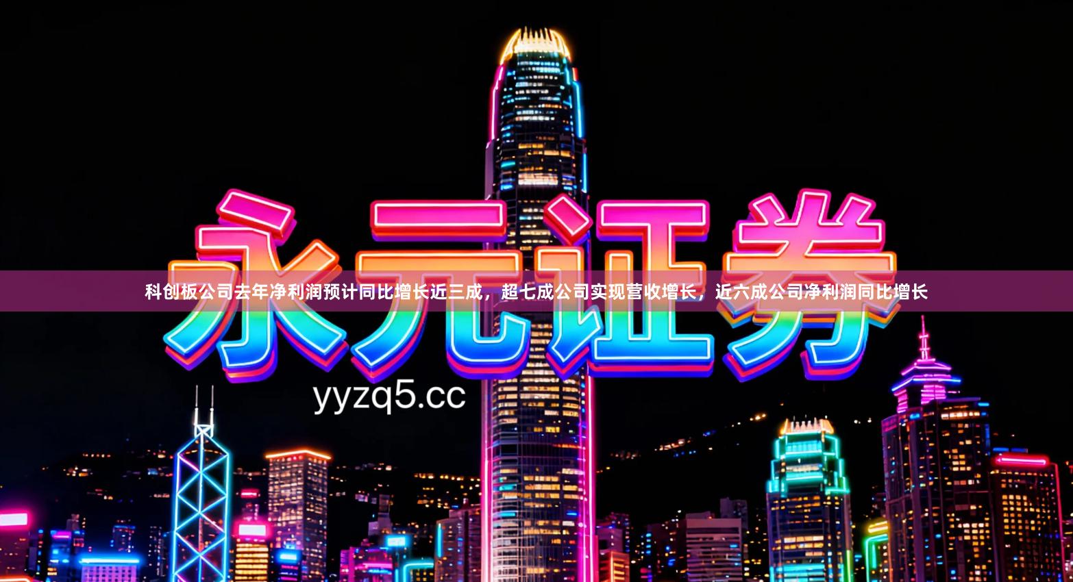 科创板公司去年净利润预计同比增长近三成，超七成公司实现营收增长，近六成公司净利润同比增长