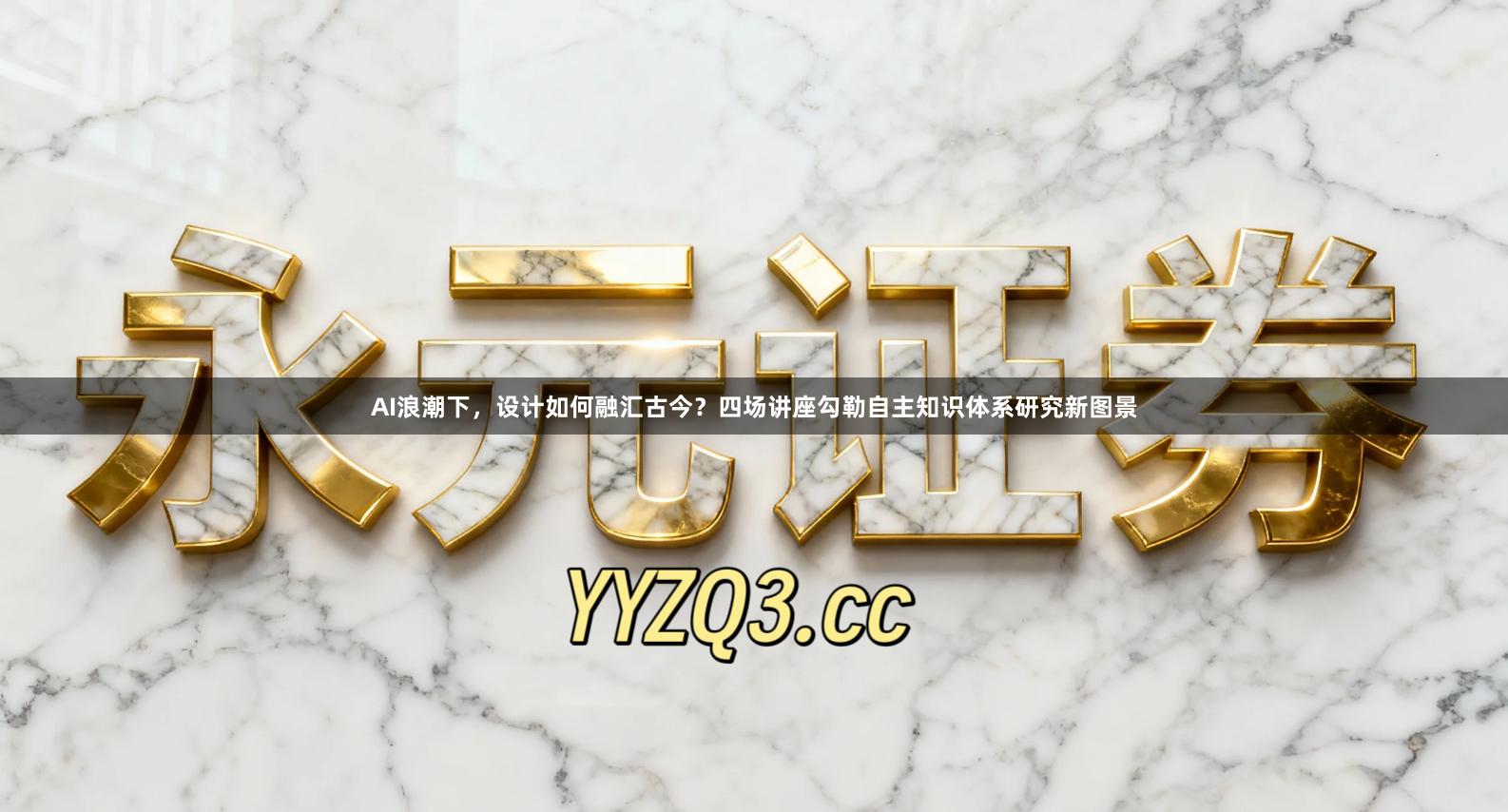 AI浪潮下，设计如何融汇古今？四场讲座勾勒自主知识体系研究新图景